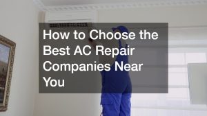 How to Choose the Best AC Repair Companies Near You