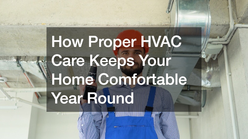 How Proper HVAC Care Keeps Your Home Comfortable Year Round